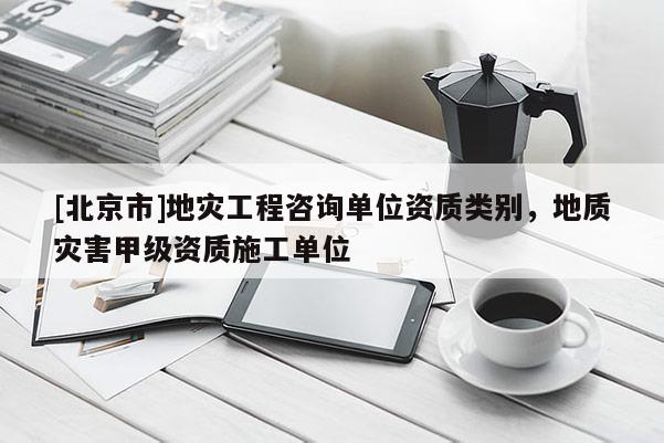 [北京市]地災工程咨詢單位資質類別，地質災害甲級資質施工單位