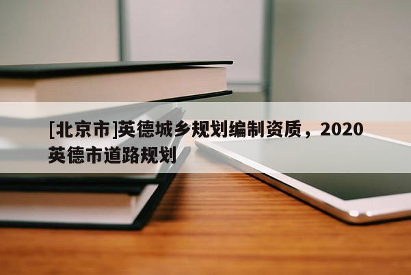 [北京市]英德城鄉規劃編制資質，2020英德市道路規劃