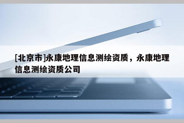 [北京市]永康地理信息測(cè)繪資質(zhì)，永康地理信息測(cè)繪資質(zhì)公司