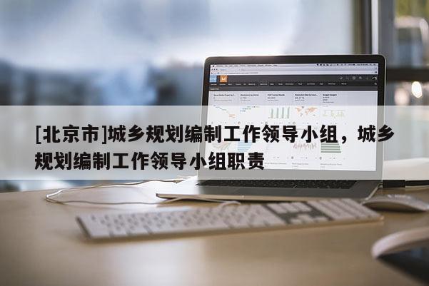[北京市]城鄉規劃編制工作領導小組，城鄉規劃編制工作領導小組職責