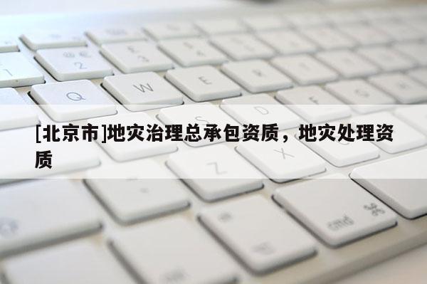 [北京市]地災治理總承包資質，地災處理資質