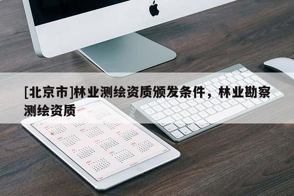 [北京市]林業測繪資質頒發條件，林業勘察測繪資質