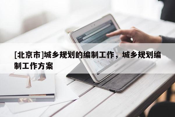 [北京市]城鄉規劃的編制工作，城鄉規劃編制工作方案