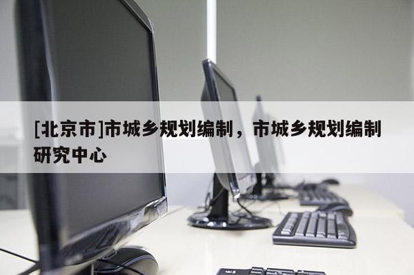 [北京市]市城鄉規劃編制，市城鄉規劃編制研究中心