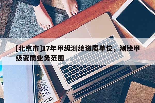 [北京市]17年甲級測繪資質單位，測繪甲級資質業務范圍