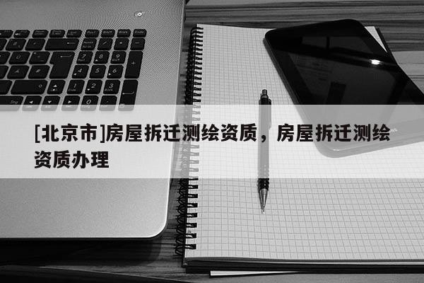 [北京市]房屋拆遷測繪資質(zhì)，房屋拆遷測繪資質(zhì)辦理
