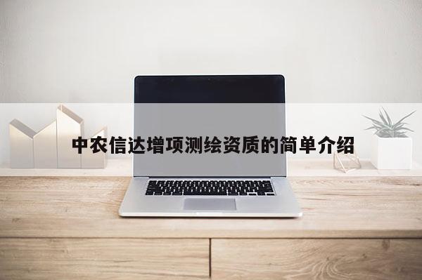 中農(nóng)信達(dá)增項(xiàng)測繪資質(zhì)的簡單介紹