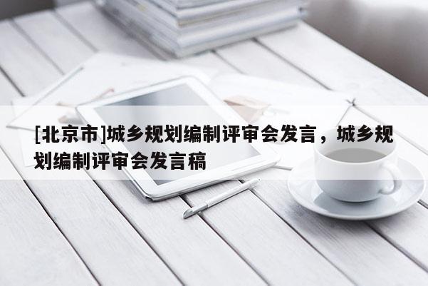 [北京市]城鄉規劃編制評審會發言，城鄉規劃編制評審會發言稿