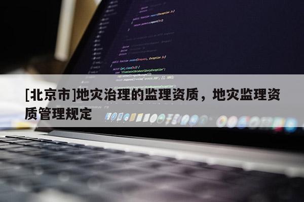 [北京市]地災治理的監理資質，地災監理資質管理規定