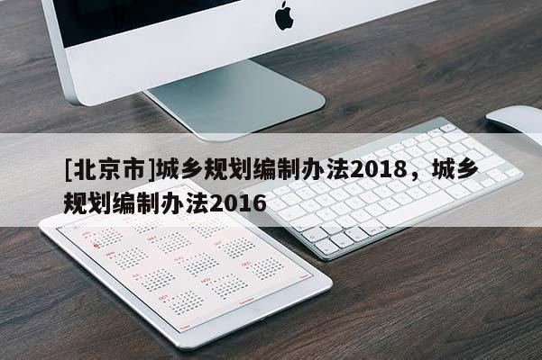 [北京市]城鄉規劃編制辦法2018，城鄉規劃編制辦法2016