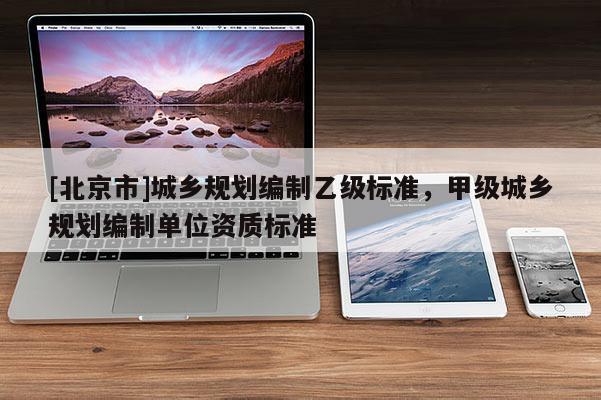 [北京市]城鄉規劃編制乙級標準，甲級城鄉規劃編制單位資質標準