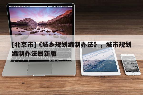 [北京市]《城鄉規劃編制辦法》，城市規劃編制辦法最新版