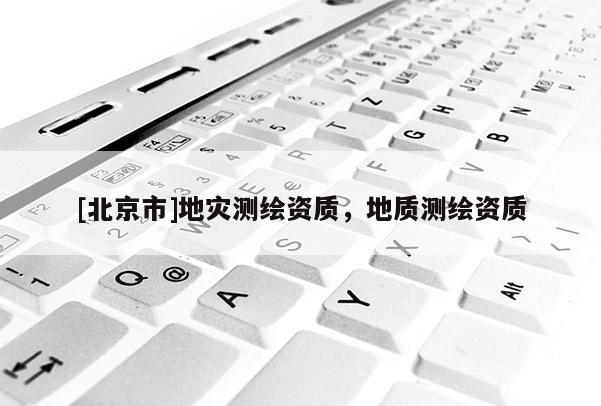 [北京市]地災測繪資質(zhì)，地質(zhì)測繪資質(zhì)