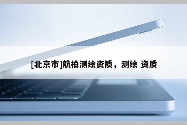 [北京市]航拍測繪資質，測繪 資質