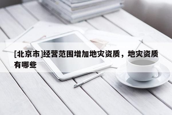 [北京市]經營范圍增加地災資質，地災資質有哪些