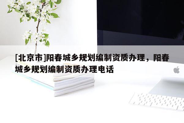 [北京市]陽春城鄉規劃編制資質辦理，陽春城鄉規劃編制資質辦理電話