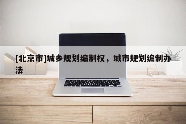 [北京市]城鄉規劃編制權，城市規劃編制辦法