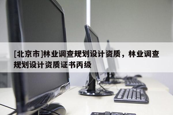 [北京市]林業調查規劃設計資質，林業調查規劃設計資質證書丙級