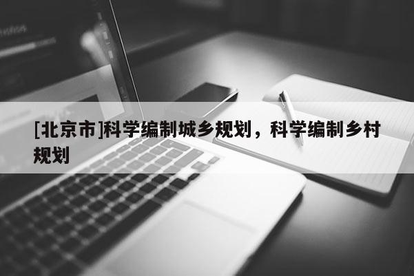 [北京市]科學編制城鄉規劃，科學編制鄉村規劃