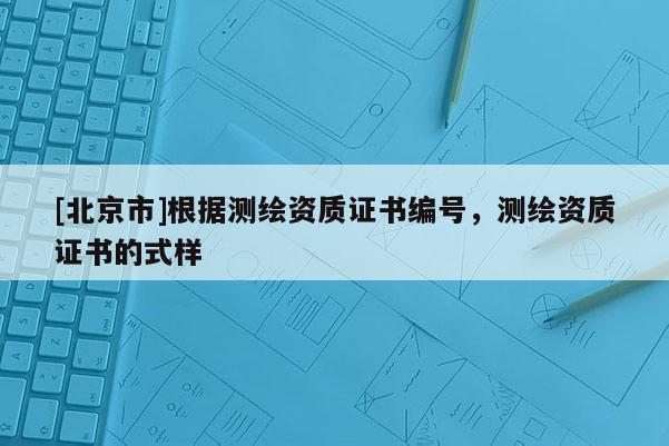 [北京市]根據測繪資質證書編號，測繪資質證書的式樣