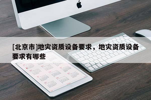 [北京市]地災資質設備要求，地災資質設備要求有哪些