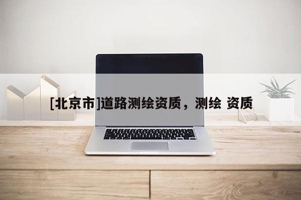 [北京市]道路測繪資質，測繪 資質