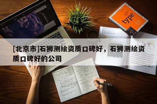 [北京市]石獅測繪資質口碑好，石獅測繪資質口碑好的公司
