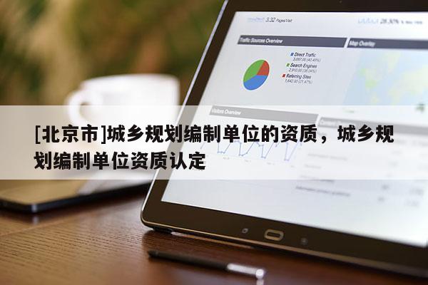 [北京市]城鄉規劃編制單位的資質，城鄉規劃編制單位資質認定