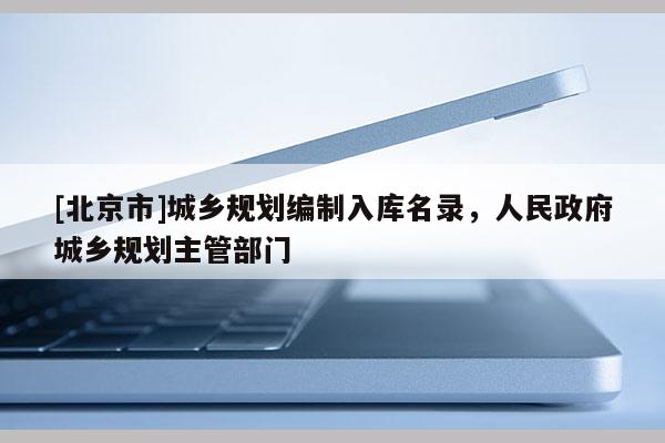 [北京市]城鄉規劃編制入庫名錄，人民政府城鄉規劃主管部門