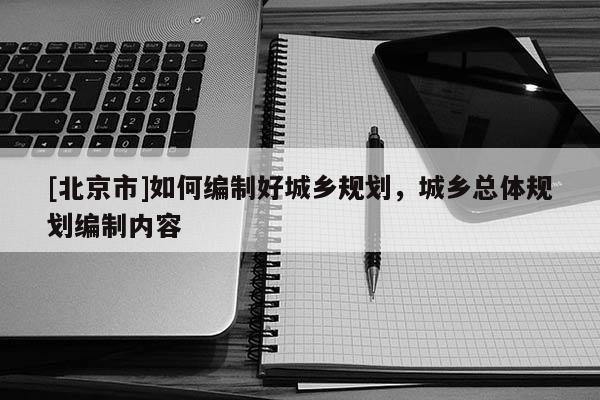 [北京市]如何編制好城鄉規劃，城鄉總體規劃編制內容