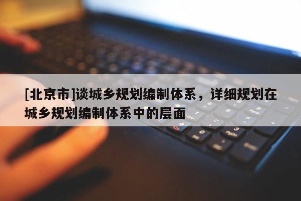 [北京市]談城鄉規劃編制體系，詳細規劃在城鄉規劃編制體系中的層面