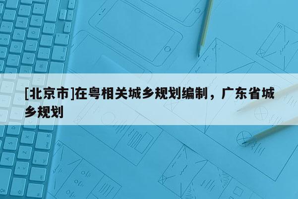 [北京市]在粵相關城鄉規劃編制，廣東省城鄉規劃