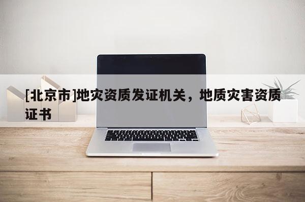 [北京市]地災資質發證機關，地質災害資質證書