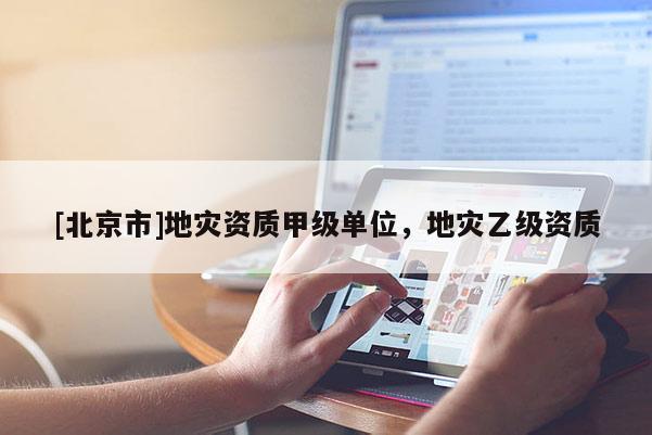[北京市]地災資質甲級單位，地災乙級資質