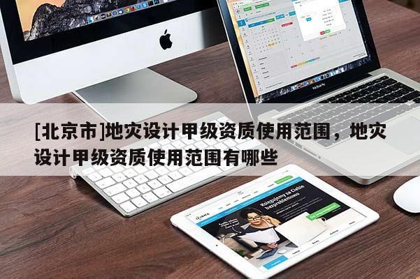 [北京市]地災(zāi)設(shè)計(jì)甲級(jí)資質(zhì)使用范圍，地災(zāi)設(shè)計(jì)甲級(jí)資質(zhì)使用范圍有哪些