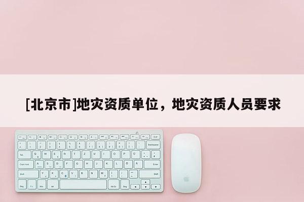[北京市]地災資質單位，地災資質人員要求