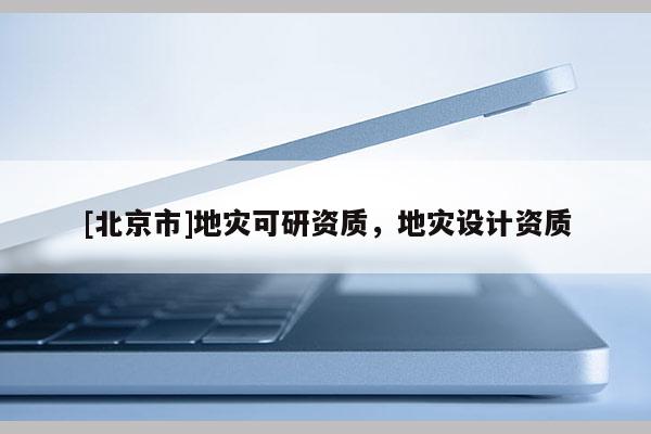 [北京市]地災可研資質，地災設計資質
