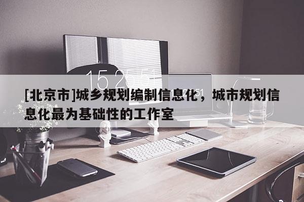 [北京市]城鄉規劃編制信息化，城市規劃信息化最為基礎性的工作室