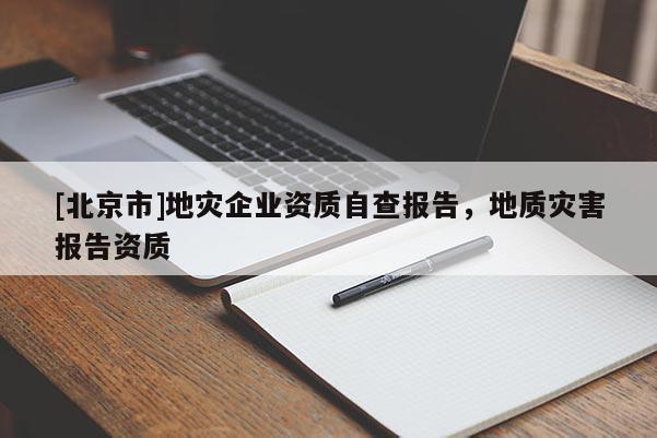 [北京市]地災企業(yè)資質自查報告，地質災害報告資質
