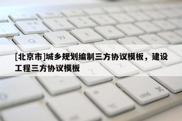 [北京市]城鄉規劃編制三方協議模板，建設工程三方協議模板