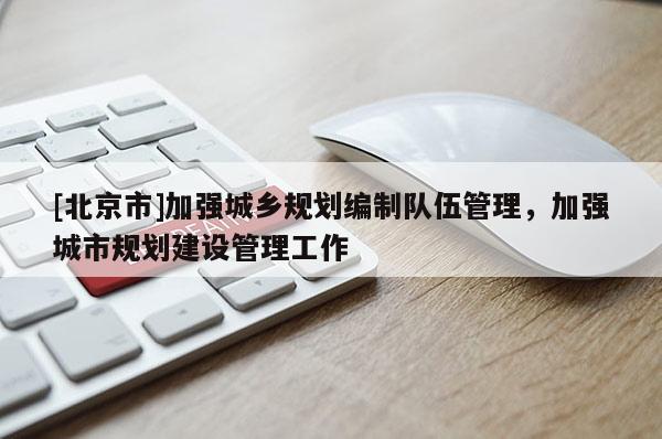 [北京市]加強城鄉規劃編制隊伍管理，加強城市規劃建設管理工作