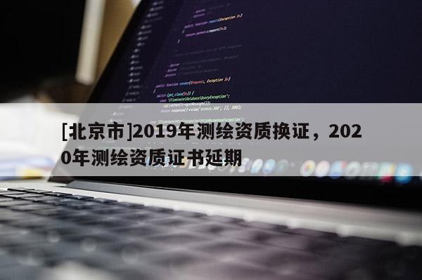 [北京市]2019年測繪資質換證，2020年測繪資質證書延期