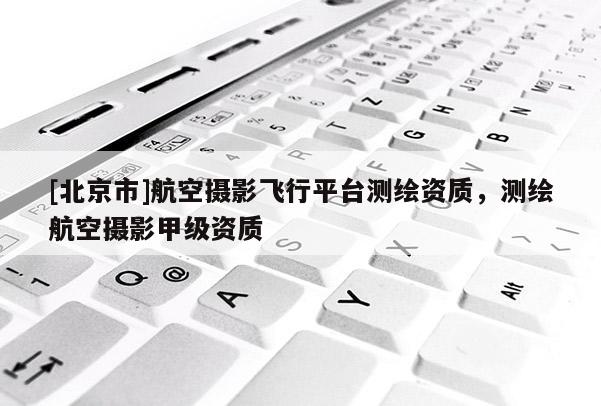 [北京市]航空攝影飛行平臺測繪資質，測繪航空攝影甲級資質