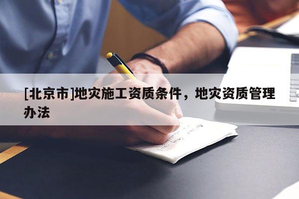 [北京市]地災施工資質條件，地災資質管理辦法