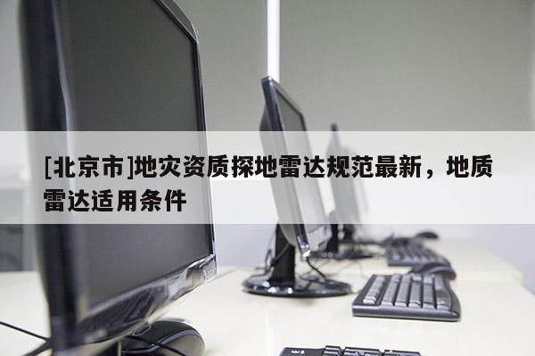 [北京市]地災資質探地雷達規范最新，地質雷達適用條件
