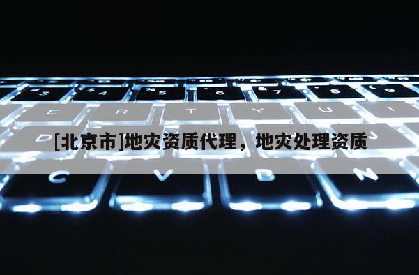 [北京市]地災(zāi)資質(zhì)代理，地災(zāi)處理資質(zhì)