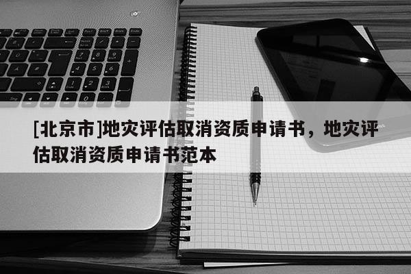 [北京市]地災評估取消資質申請書，地災評估取消資質申請書范本