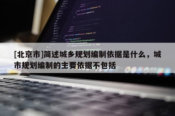 [北京市]簡述城鄉規劃編制依據是什么，城市規劃編制的主要依據不包括