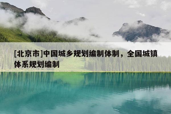 [北京市]中國城鄉規劃編制體制，全國城鎮體系規劃編制