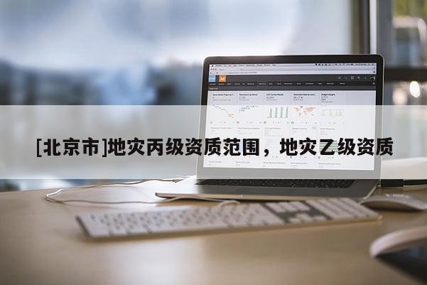 [北京市]地災丙級資質范圍，地災乙級資質